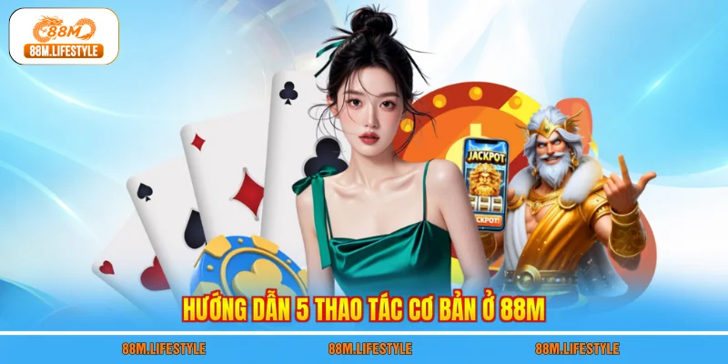 Hướng dẫn 5 thao tác cơ bản ở 88M