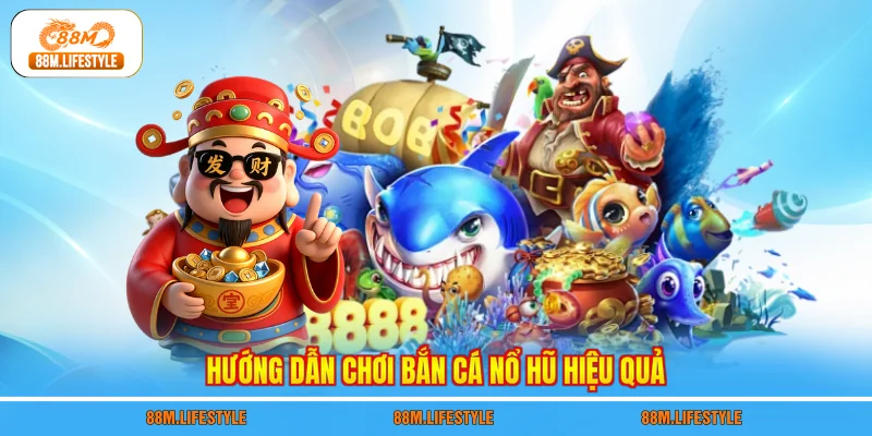 Hướng dẫn chơi bắn cá nổ hũ hiệu quả