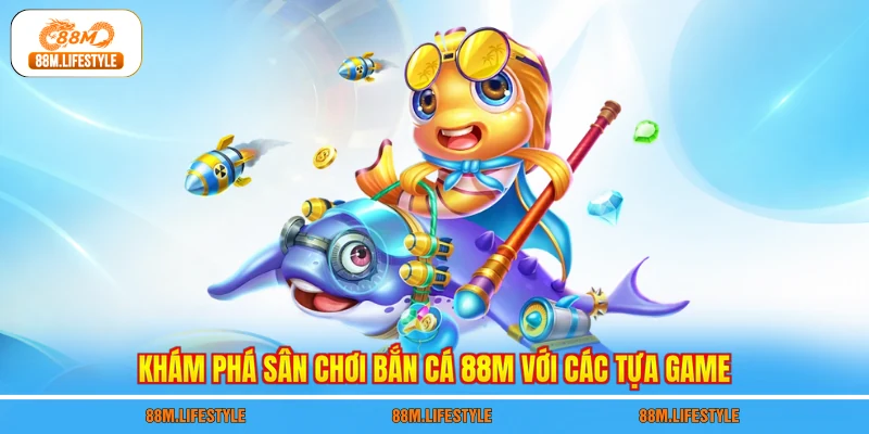 Khám phá sân chơi bắn cá 88M với các tựa game