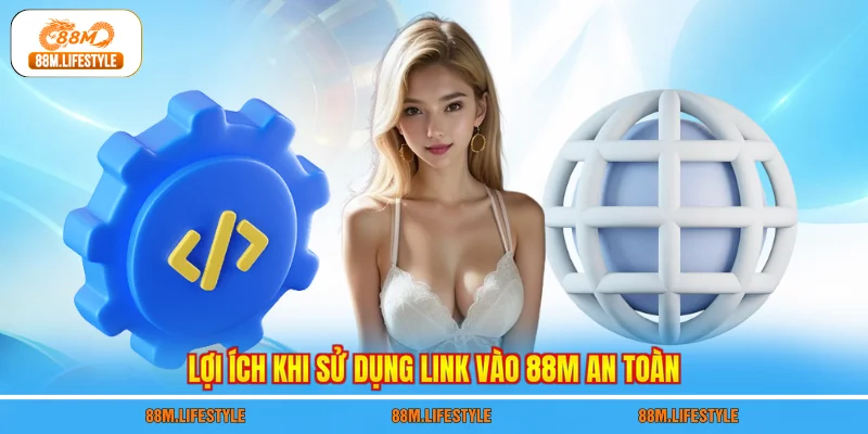 Lợi ích khi sử dụng link vào 88M an toàn
