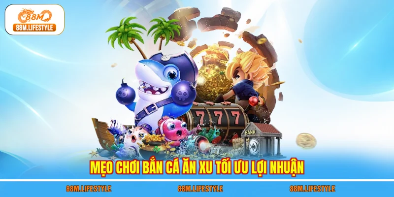 Mẹo chơi bắn cá ăn xu tối ưu lợi nhuận