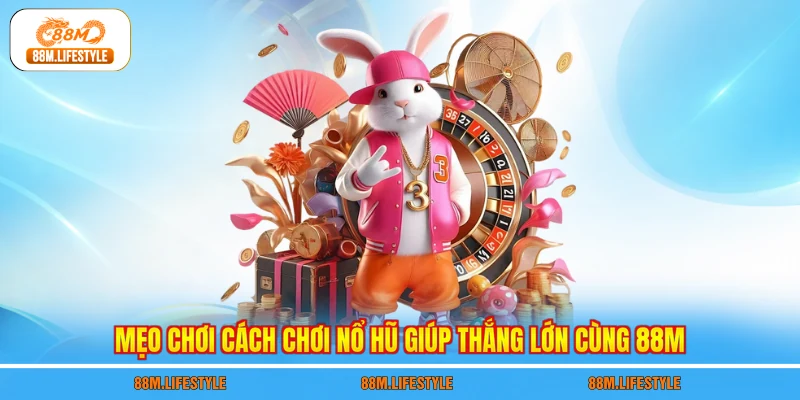 Mẹo chơi cách chơi nổ hũ giúp thắng lớn cùng 88M