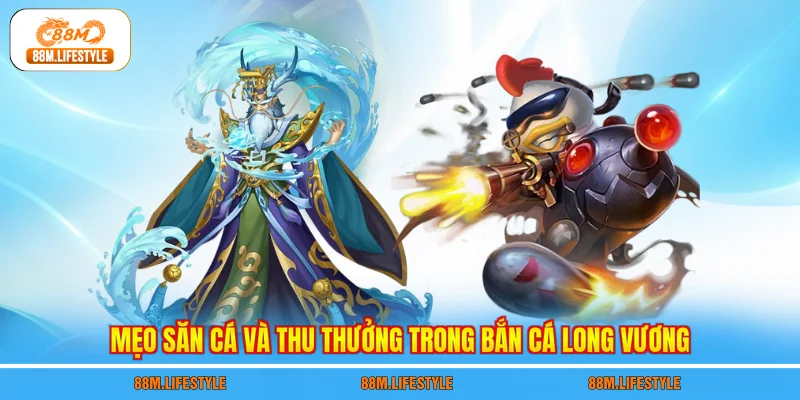 Mẹo săn cá và thu thưởng trong bắn cá Long Vương
