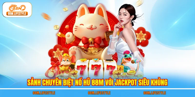 Sảnh chuyên biệt nổ hũ 88M với Jackpot siêu khủng