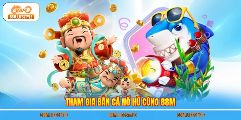 Tham gia bắn cá nổ hũ cùng 88M